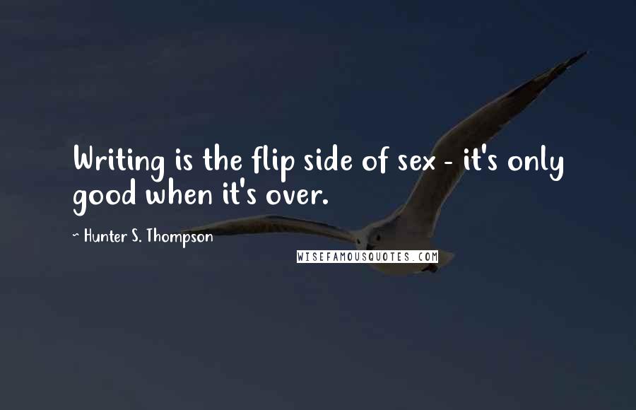 Hunter S. Thompson Quotes: Writing is the flip side of sex - it's only good when it's over.
