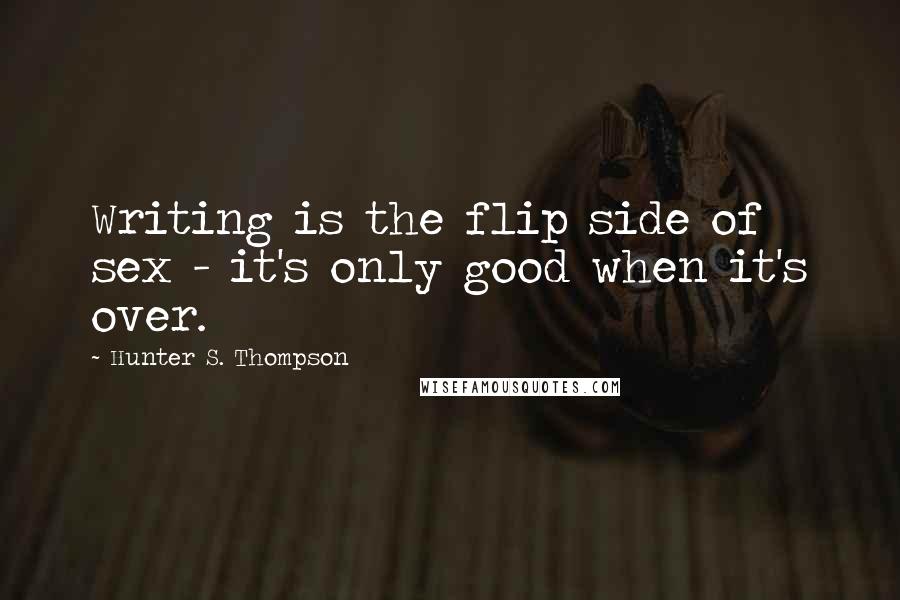 Hunter S. Thompson Quotes: Writing is the flip side of sex - it's only good when it's over.