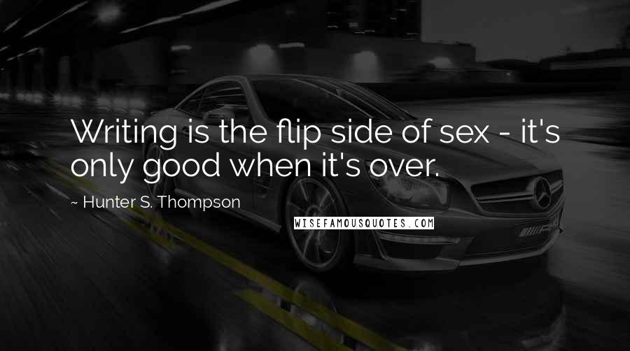 Hunter S. Thompson Quotes: Writing is the flip side of sex - it's only good when it's over.