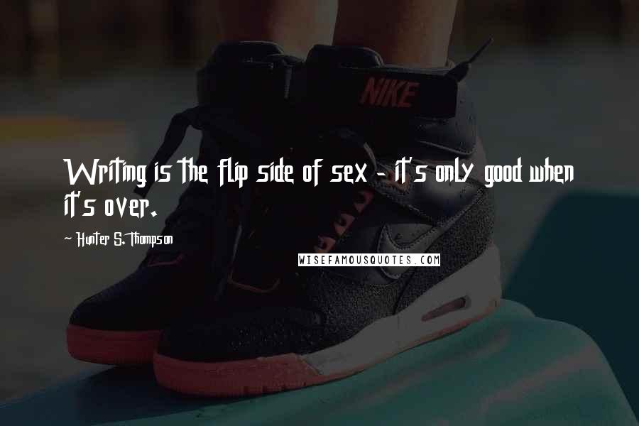 Hunter S. Thompson Quotes: Writing is the flip side of sex - it's only good when it's over.