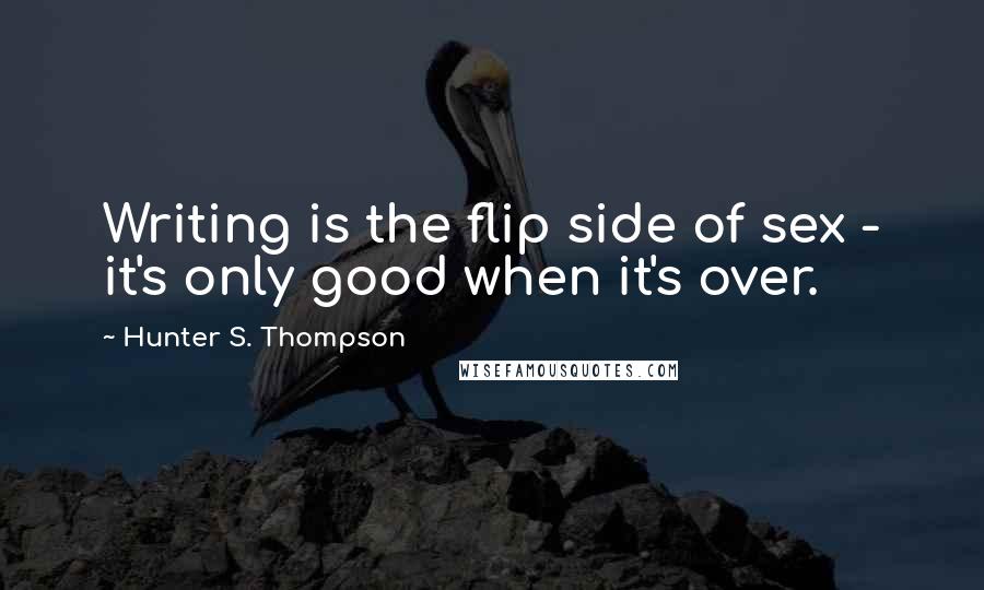 Hunter S. Thompson Quotes: Writing is the flip side of sex - it's only good when it's over.