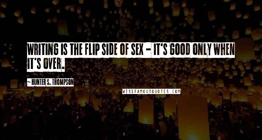 Hunter S. Thompson Quotes: Writing is the flip side of sex - it's good only when it's over.