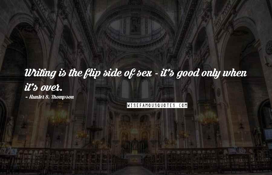 Hunter S. Thompson Quotes: Writing is the flip side of sex - it's good only when it's over.