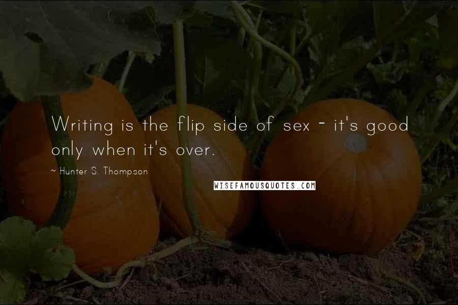 Hunter S. Thompson Quotes: Writing is the flip side of sex - it's good only when it's over.