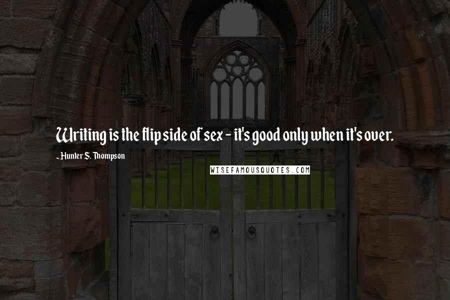 Hunter S. Thompson Quotes: Writing is the flip side of sex - it's good only when it's over.