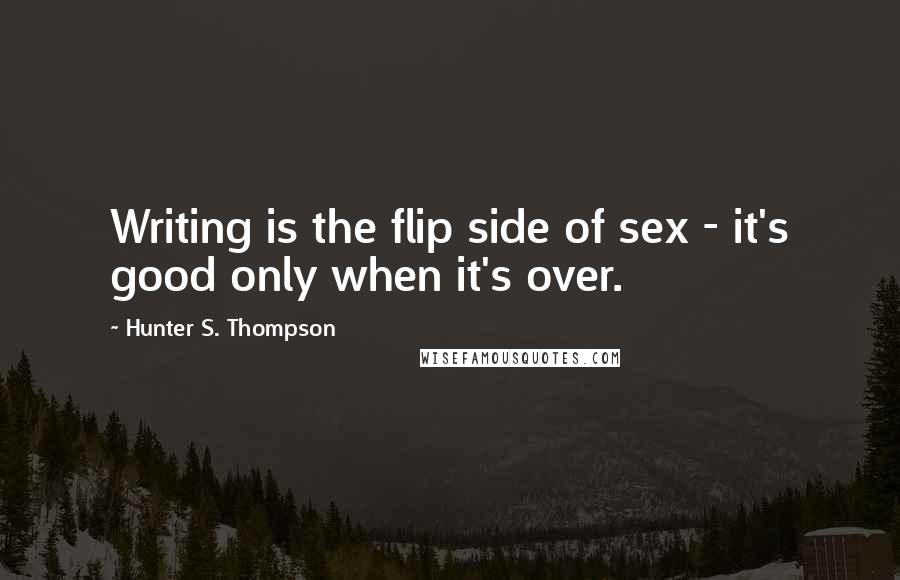 Hunter S. Thompson Quotes: Writing is the flip side of sex - it's good only when it's over.