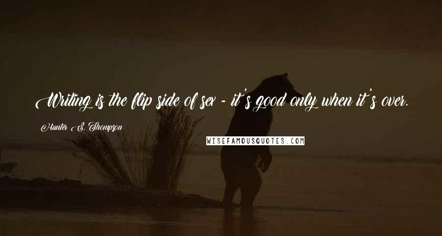 Hunter S. Thompson Quotes: Writing is the flip side of sex - it's good only when it's over.