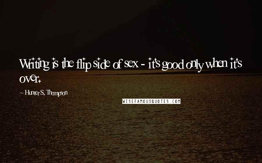 Hunter S. Thompson Quotes: Writing is the flip side of sex - it's good only when it's over.