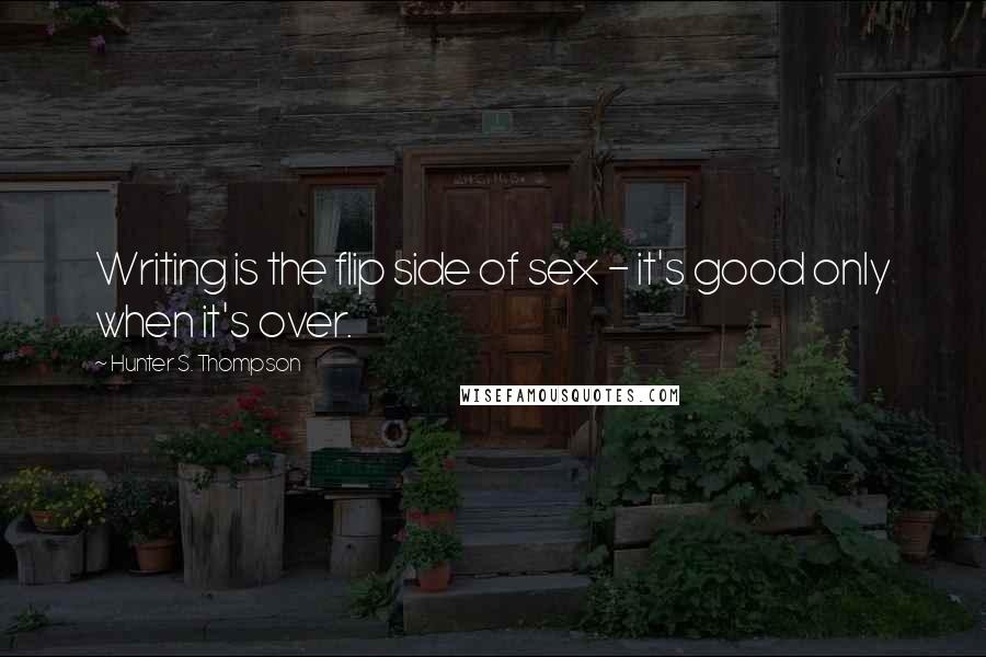 Hunter S. Thompson Quotes: Writing is the flip side of sex - it's good only when it's over.