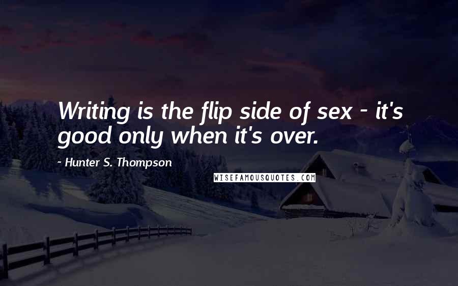 Hunter S. Thompson Quotes: Writing is the flip side of sex - it's good only when it's over.