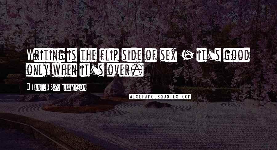 Hunter S. Thompson Quotes: Writing is the flip side of sex - it's good only when it's over.