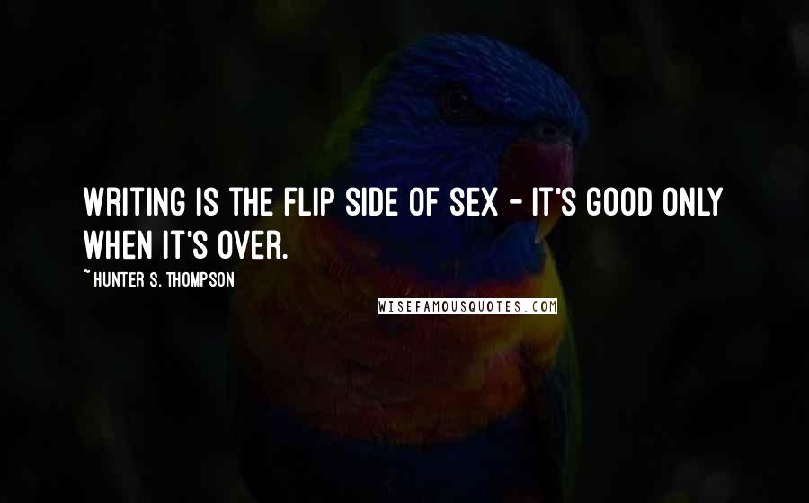 Hunter S. Thompson Quotes: Writing is the flip side of sex - it's good only when it's over.