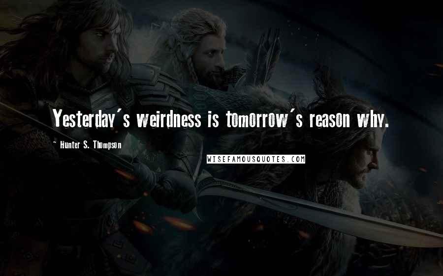 Hunter S. Thompson Quotes: Yesterday's weirdness is tomorrow's reason why.