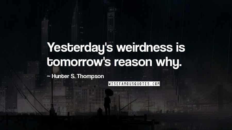 Hunter S. Thompson Quotes: Yesterday's weirdness is tomorrow's reason why.