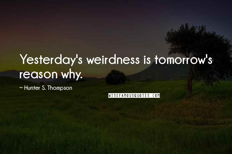 Hunter S. Thompson Quotes: Yesterday's weirdness is tomorrow's reason why.