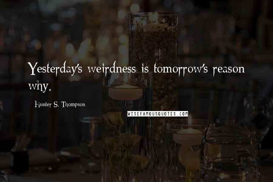 Hunter S. Thompson Quotes: Yesterday's weirdness is tomorrow's reason why.