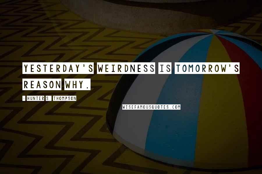 Hunter S. Thompson Quotes: Yesterday's weirdness is tomorrow's reason why.