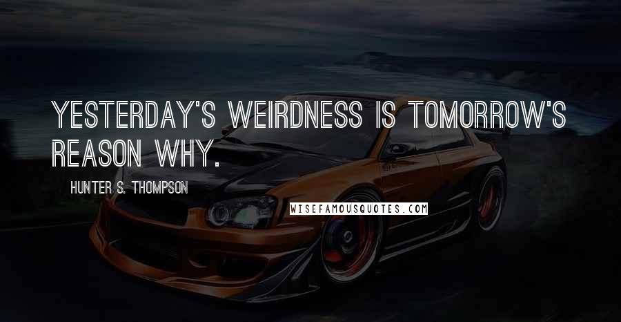 Hunter S. Thompson Quotes: Yesterday's weirdness is tomorrow's reason why.