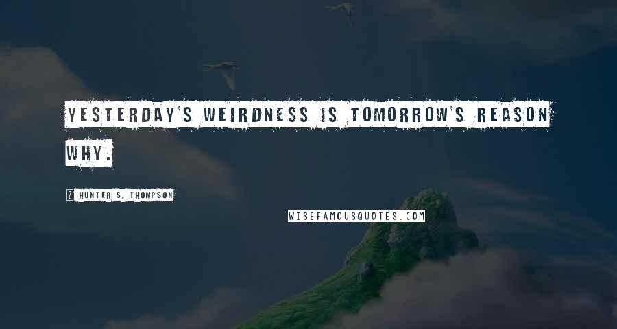 Hunter S. Thompson Quotes: Yesterday's weirdness is tomorrow's reason why.