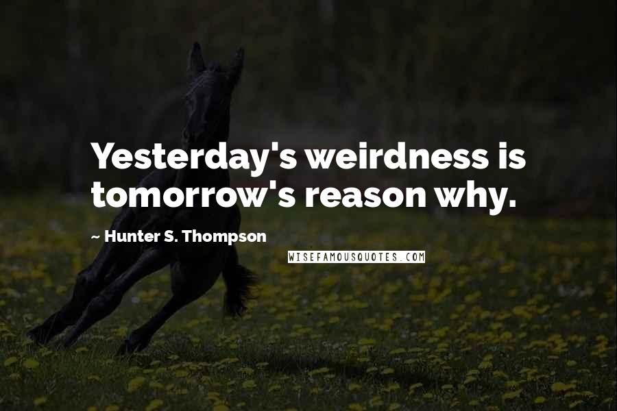 Hunter S. Thompson Quotes: Yesterday's weirdness is tomorrow's reason why.