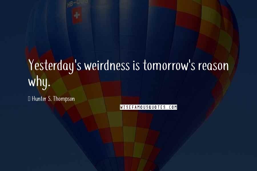 Hunter S. Thompson Quotes: Yesterday's weirdness is tomorrow's reason why.