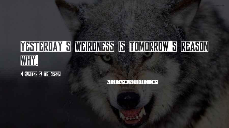 Hunter S. Thompson Quotes: Yesterday's weirdness is tomorrow's reason why.