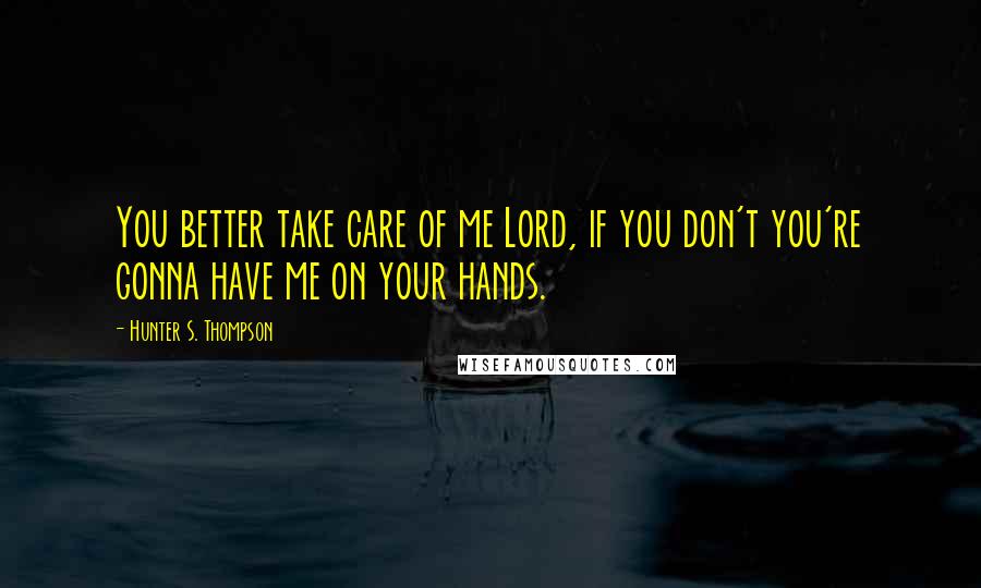 Hunter S. Thompson Quotes: You better take care of me Lord, if you don't you're gonna have me on your hands.