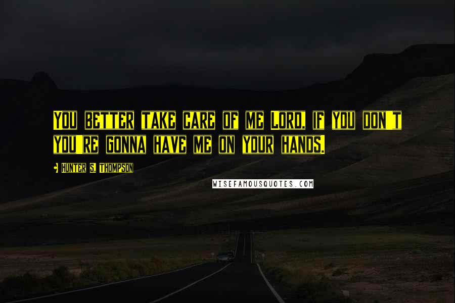 Hunter S. Thompson Quotes: You better take care of me Lord, if you don't you're gonna have me on your hands.