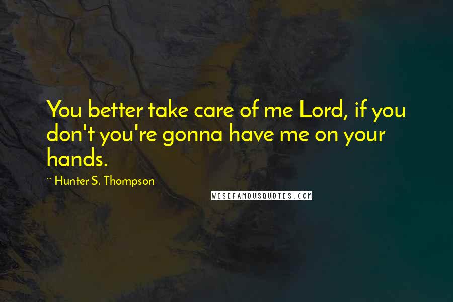 Hunter S. Thompson Quotes: You better take care of me Lord, if you don't you're gonna have me on your hands.