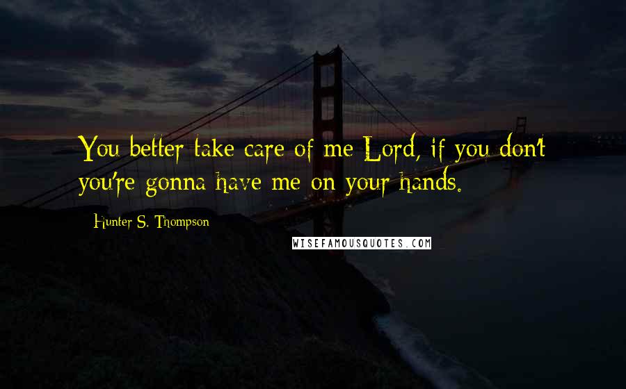 Hunter S. Thompson Quotes: You better take care of me Lord, if you don't you're gonna have me on your hands.