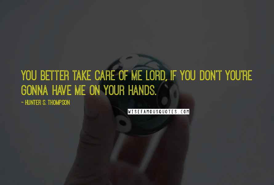 Hunter S. Thompson Quotes: You better take care of me Lord, if you don't you're gonna have me on your hands.