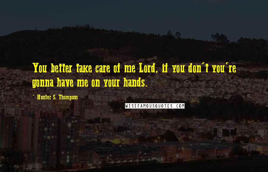 Hunter S. Thompson Quotes: You better take care of me Lord, if you don't you're gonna have me on your hands.