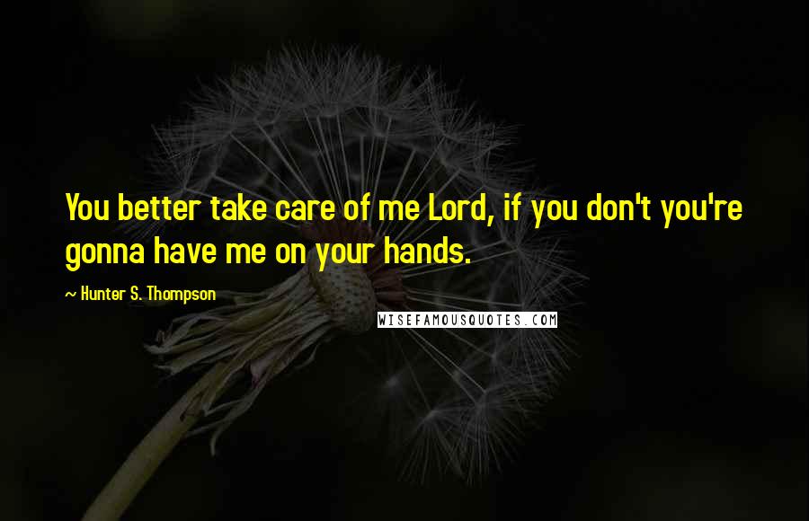 Hunter S. Thompson Quotes: You better take care of me Lord, if you don't you're gonna have me on your hands.