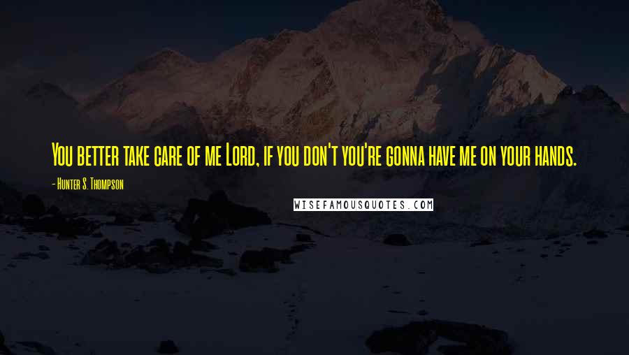 Hunter S. Thompson Quotes: You better take care of me Lord, if you don't you're gonna have me on your hands.