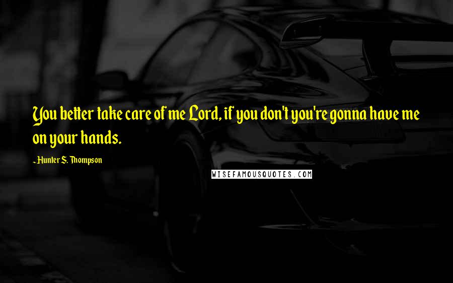 Hunter S. Thompson Quotes: You better take care of me Lord, if you don't you're gonna have me on your hands.
