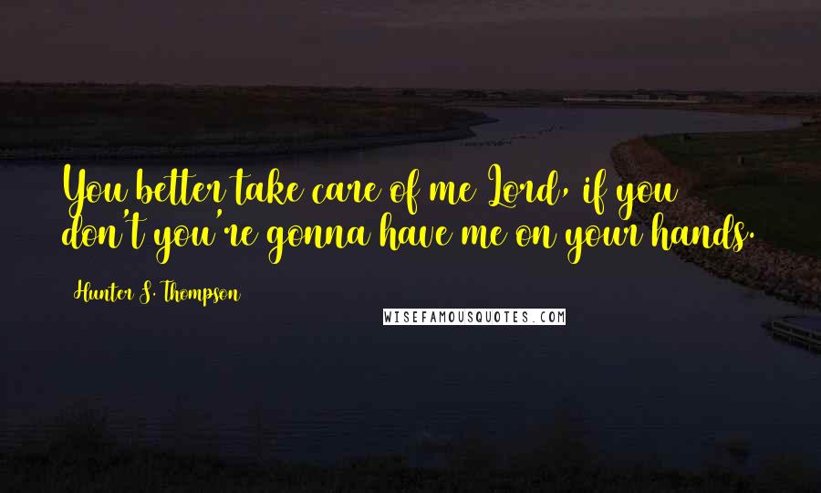 Hunter S. Thompson Quotes: You better take care of me Lord, if you don't you're gonna have me on your hands.