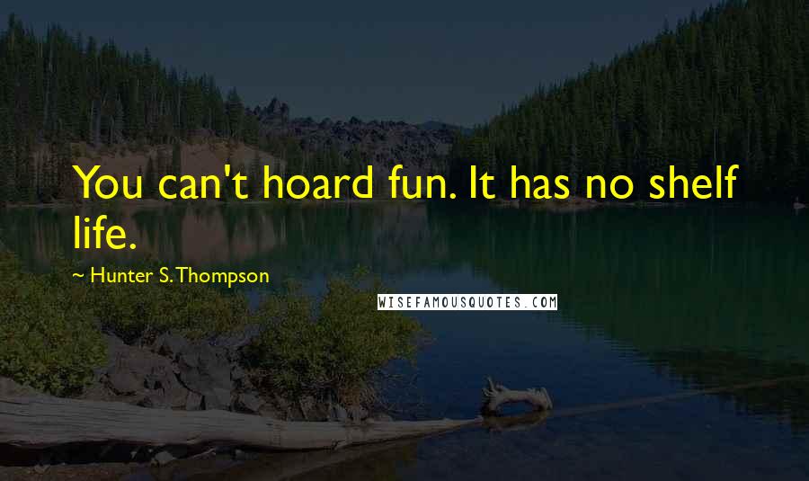 Hunter S. Thompson Quotes: You can't hoard fun. It has no shelf life.