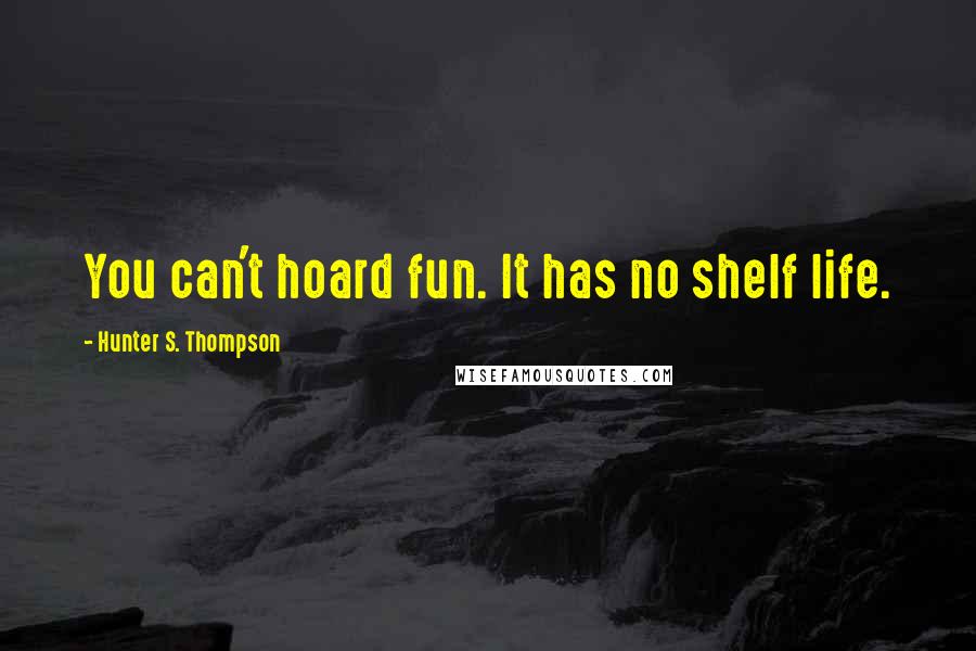 Hunter S. Thompson Quotes: You can't hoard fun. It has no shelf life.