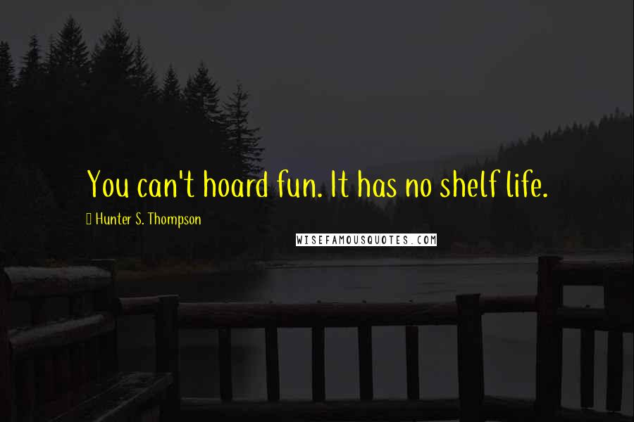 Hunter S. Thompson Quotes: You can't hoard fun. It has no shelf life.