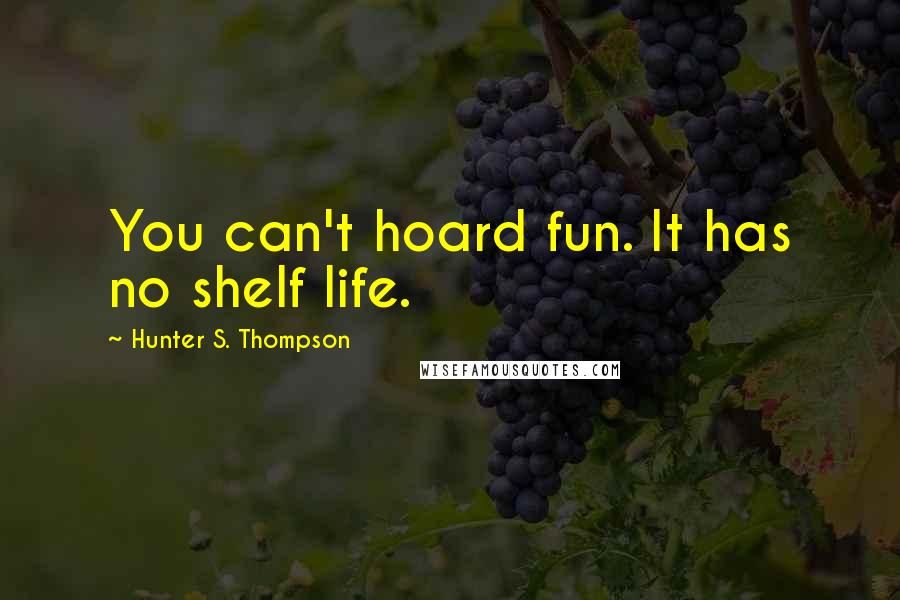Hunter S. Thompson Quotes: You can't hoard fun. It has no shelf life.