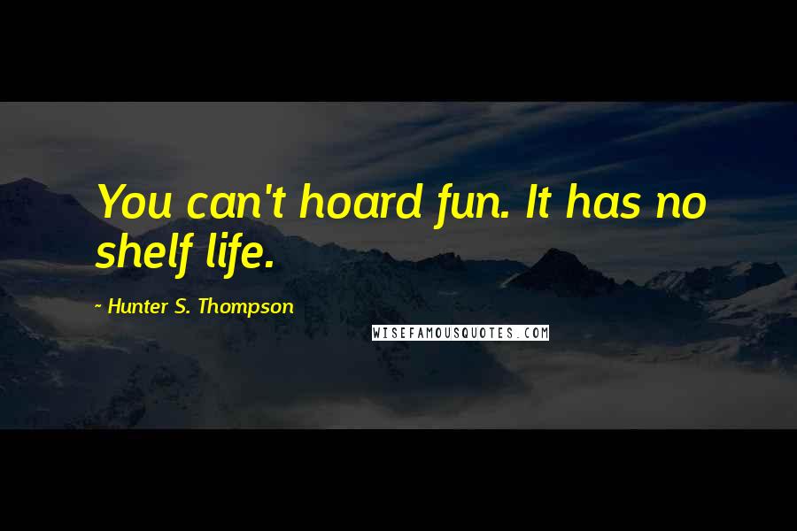 Hunter S. Thompson Quotes: You can't hoard fun. It has no shelf life.