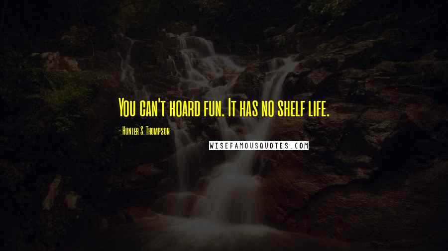 Hunter S. Thompson Quotes: You can't hoard fun. It has no shelf life.