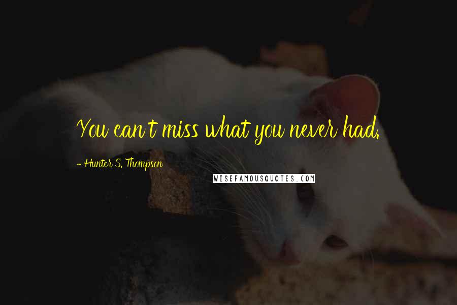 Hunter S. Thompson Quotes: You can't miss what you never had.