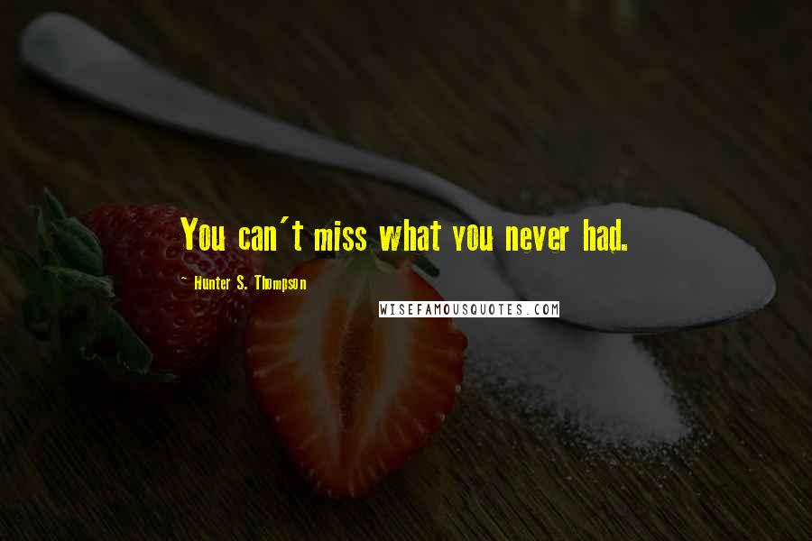 Hunter S. Thompson Quotes: You can't miss what you never had.