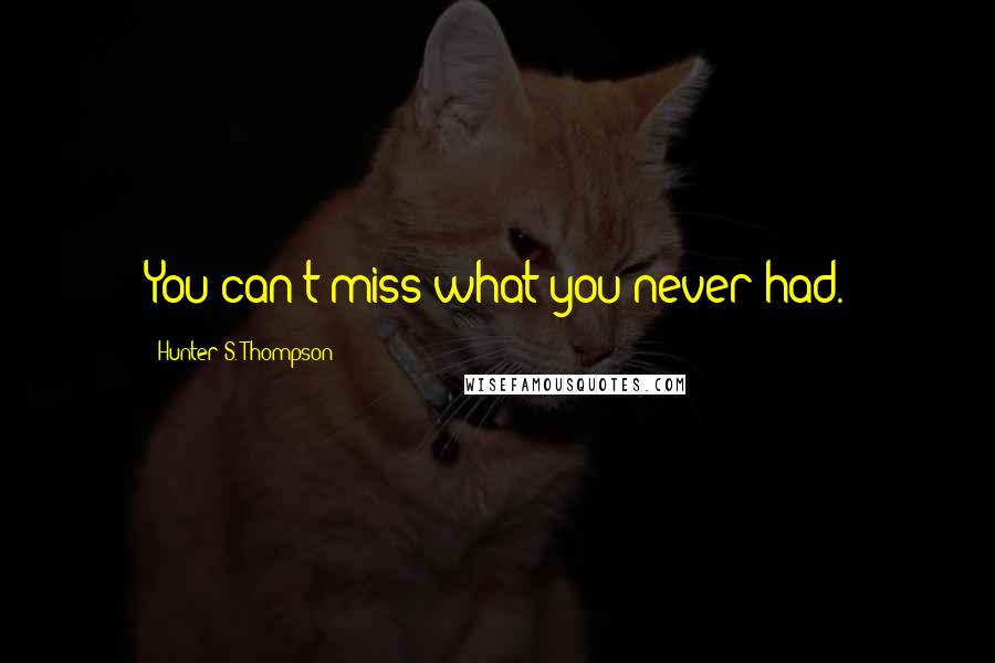 Hunter S. Thompson Quotes: You can't miss what you never had.