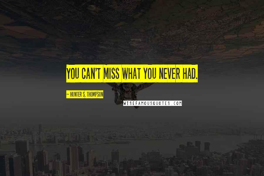 Hunter S. Thompson Quotes: You can't miss what you never had.