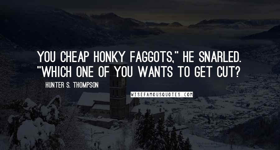 Hunter S. Thompson Quotes: You cheap honky faggots," he snarled. "Which one of you wants to get cut?