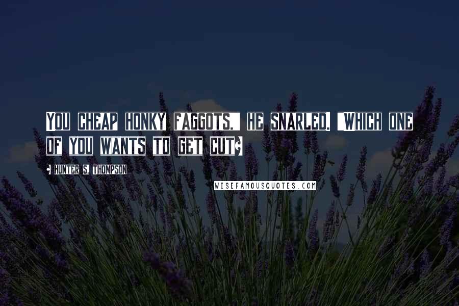 Hunter S. Thompson Quotes: You cheap honky faggots," he snarled. "Which one of you wants to get cut?