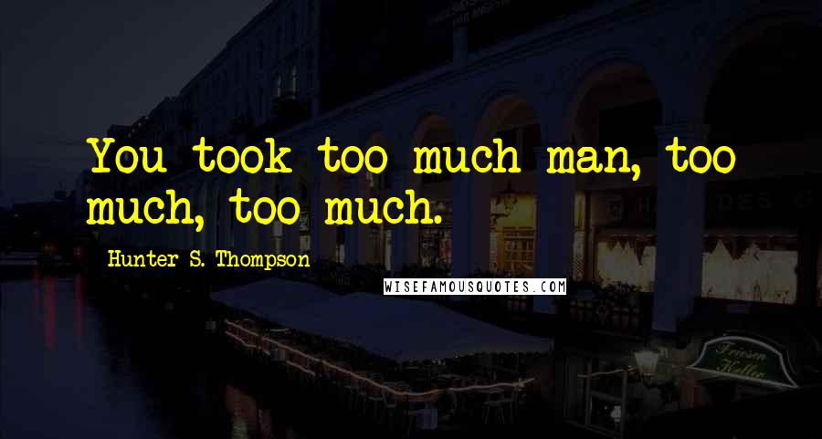 Hunter S. Thompson Quotes: You took too much man, too much, too much.