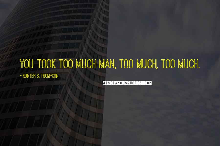 Hunter S. Thompson Quotes: You took too much man, too much, too much.